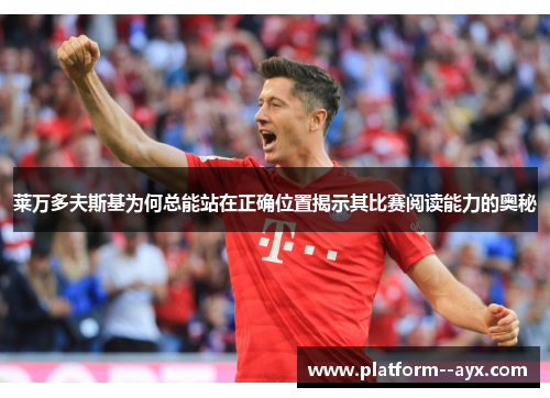 莱万多夫斯基为何总能站在正确位置揭示其比赛阅读能力的奥秘