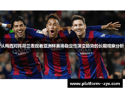 从梅西对阵荷兰表现看亚洲杯赛场稳定性演变趋势的长期观察分析 从梅西对阵荷兰表现看亚洲杯赛场稳定性演变趋势的长期观察分析