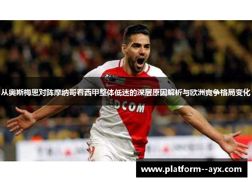 从奥斯梅恩对阵摩纳哥看西甲整体低迷的深层原因解析与欧洲竞争格局变化