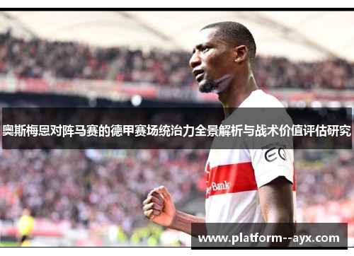奥斯梅恩对阵马赛的德甲赛场统治力全景解析与战术价值评估研究 奥斯梅恩对阵马赛的德甲赛场统治力全景解析与战术价值评估研究