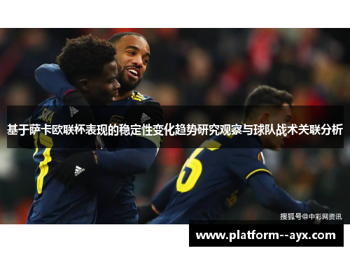 基于萨卡欧联杯表现的稳定性变化趋势研究观察与球队战术关联分析