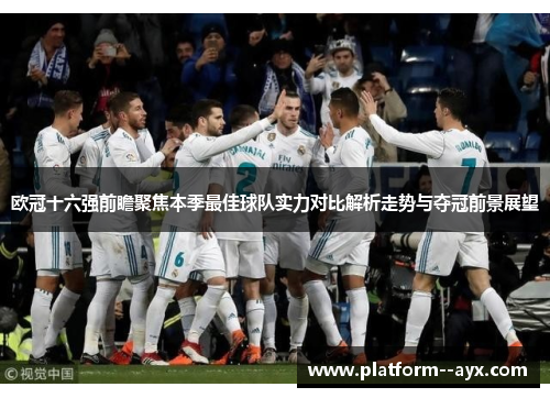 欧冠十六强前瞻聚焦本季最佳球队实力对比解析走势与夺冠前景展望