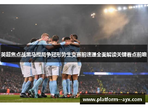 英超焦点战黑马搅局争冠形势生变赛前速递全面解读关键看点前瞻