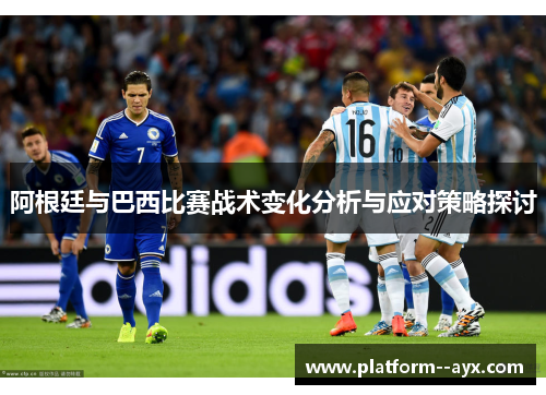 阿根廷与巴西比赛战术变化分析与应对策略探讨 阿根廷与巴西比赛战术变化分析与应对策略探讨
