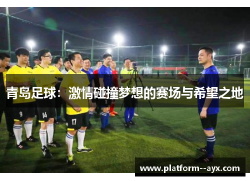 青岛足球：激情碰撞梦想的赛场与希望之地