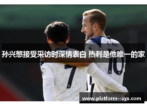 孙兴慜接受采访时深情表白 热刺是他唯一的家