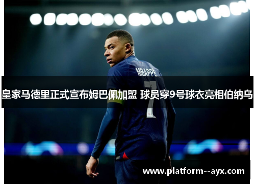 皇家马德里正式宣布姆巴佩加盟 球员穿9号球衣亮相伯纳乌 皇家马德里正式宣布姆巴佩加盟 球员穿9号球衣亮相伯纳乌