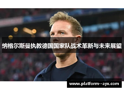 纳格尔斯曼执教德国国家队战术革新与未来展望