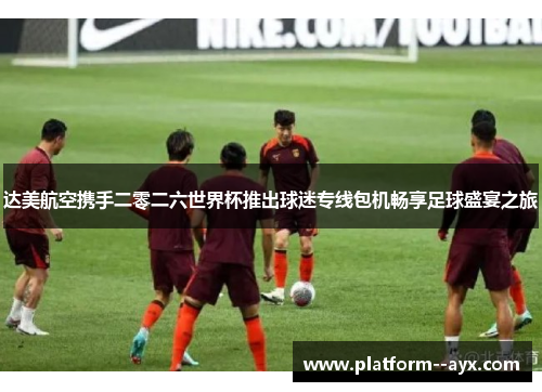 达美航空携手二零二六世界杯推出球迷专线包机畅享足球盛宴之旅 达美航空携手二零二六世界杯推出球迷专线包机畅享足球盛宴之旅