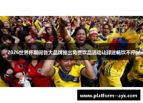 2026世界杯期间各大品牌推出免费饮品活动让球迷畅饮不停 2026世界杯期间各大品牌推出免费饮品活动让球迷畅饮不停