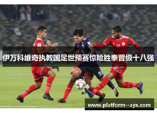 伊万科维奇执教国足世预赛惊险胜泰晋级十八强