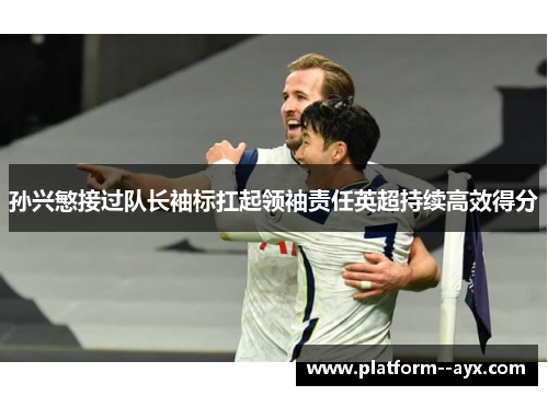 孙兴慜接过队长袖标扛起领袖责任英超持续高效得分