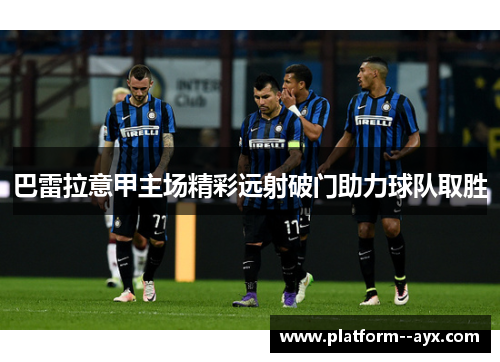 巴雷拉意甲主场精彩远射破门助力球队取胜