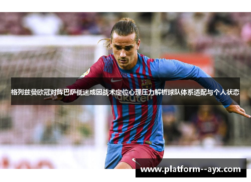 格列兹曼欧冠对阵巴萨低迷成因战术定位心理压力解析球队体系适配与个人状态