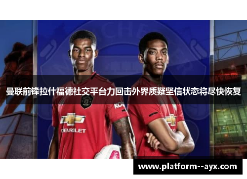 曼联前锋拉什福德社交平台力回击外界质疑坚信状态将尽快恢复