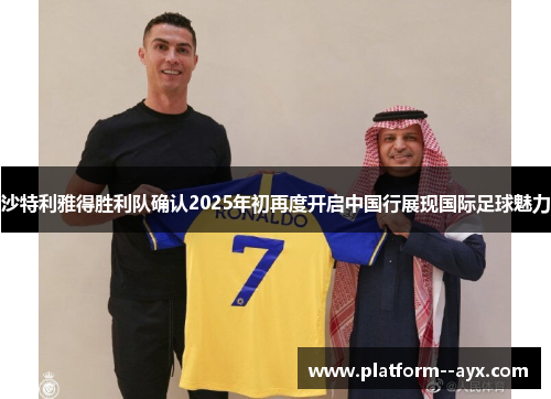 沙特利雅得胜利队确认2025年初再度开启中国行展现国际足球魅力