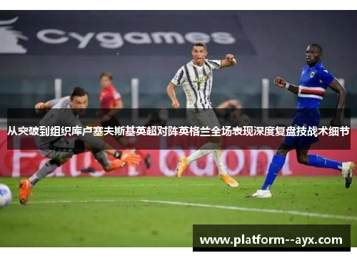 从突破到组织库卢塞夫斯基英超对阵英格兰全场表现深度复盘技战术细节