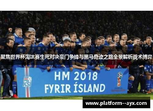 聚焦世界杯淘汰赛生死对决豪门争锋与黑马奇迹之路全景解析战术博弈 聚焦世界杯淘汰赛生死对决豪门争锋与黑马奇迹之路全景解析战术博弈
