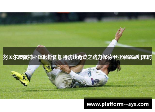 努贝尔屡献神扑撑起斯图加特防线奇迹之路力保德甲亚军荣耀归来时