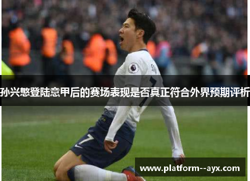 孙兴慜登陆意甲后的赛场表现是否真正符合外界预期评析