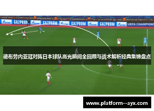 德布劳内亚冠对阵日本球队高光瞬间全回顾与战术解析经典集锦盘点