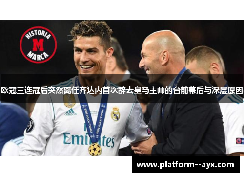 欧冠三连冠后突然离任齐达内首次辞去皇马主帅的台前幕后与深层原因 欧冠三连冠后突然离任齐达内首次辞去皇马主帅的台前幕后与深层原因