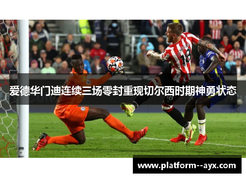 爱德华门迪连续三场零封重现切尔西时期神勇状态 爱德华门迪连续三场零封重现切尔西时期神勇状态