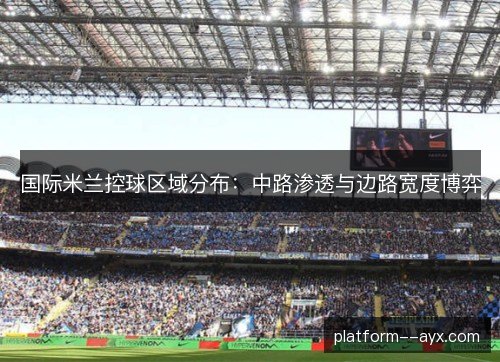 国际米兰控球区域分布：中路渗透与边路宽度博弈