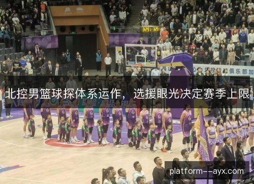 北控男篮球探体系运作，选援眼光决定赛季上限