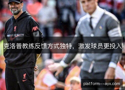 克洛普教练反馈方式独特,激发球员更投入 克洛普教练反馈方式独特,激发球员更投入