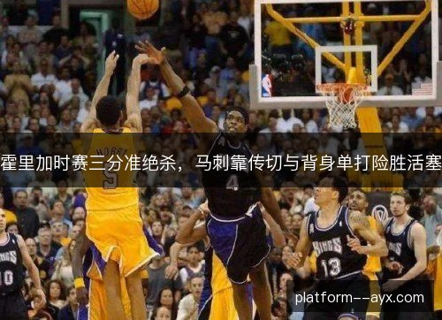 霍里加时赛三分准绝杀，马刺靠传切与背身单打险胜活塞